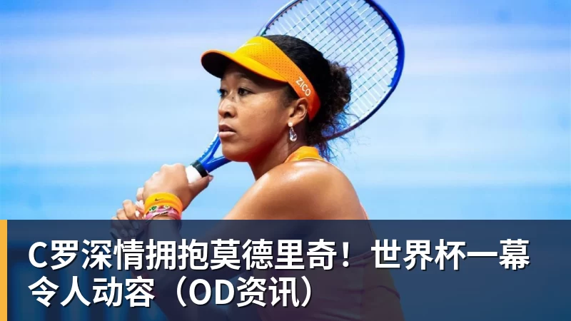 乐虎体育C罗深情拥抱莫德里奇！世界杯一幕令人动容（OD资讯）
