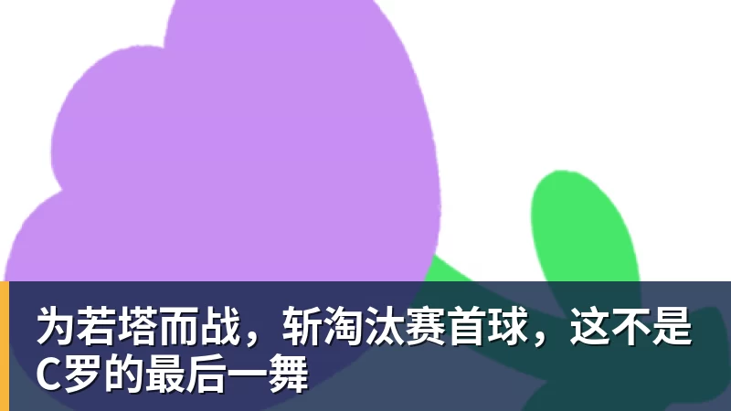 乐虎体育为若塔而战，斩淘汰赛首球，这不是C罗的最后一舞