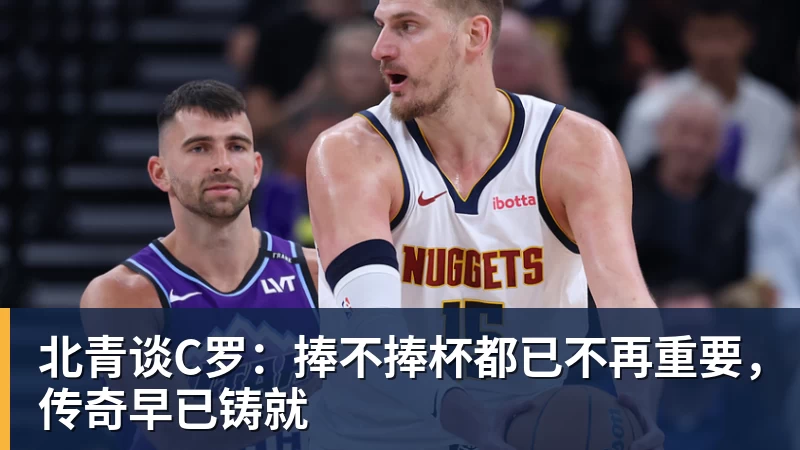 乐虎体育北青谈C罗：捧不捧杯都已不再重要，传奇早已铸就
