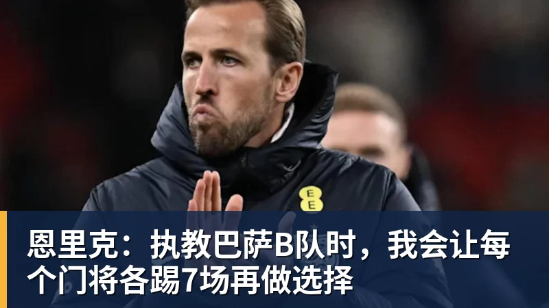 乐虎体育恩里克：执教巴萨B队时，我会让每个门将各踢7场再做选择