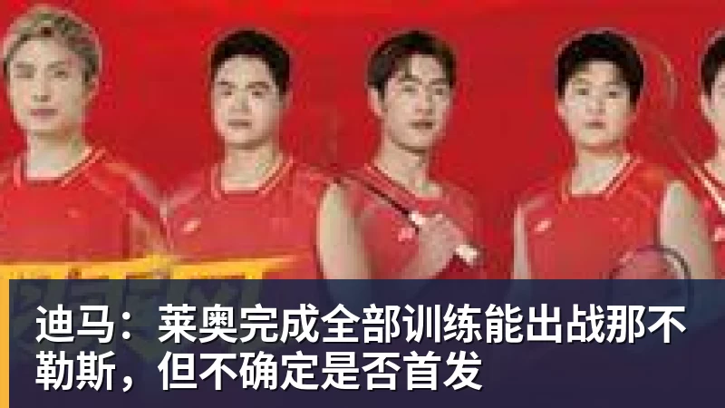 乐虎体育迪马：莱奥完成全部训练能出战那不勒斯，但不确定是否首发