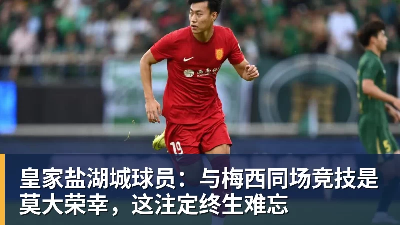 乐虎体育皇家盐湖城球员：与梅西同场竞技是莫大荣幸，这注定终生难忘