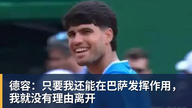 乐虎体育德容：只要我还能在巴萨发挥作用，我就没有理由离开