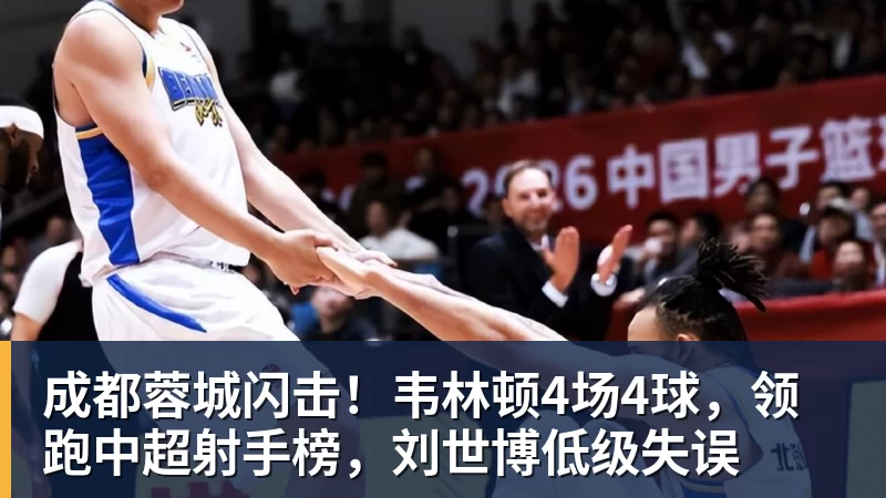 乐虎体育成都蓉城闪击！韦林顿4场4球，领跑中超射手榜，刘世博低级失误