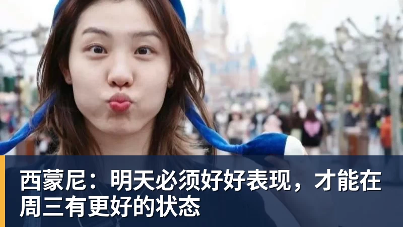 乐虎体育西蒙尼：明天必须好好表现，才能在周三有更好的状态