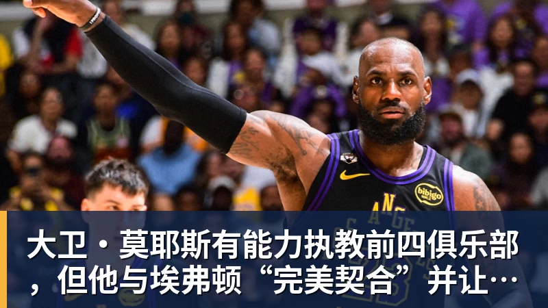 乐虎体育大卫·莫耶斯有能力执教前四俱乐部，但他与埃弗顿“完美契合”并让我们“与众不同”