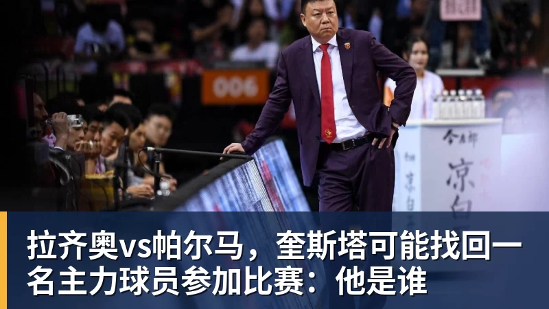 乐虎体育拉齐奥vs帕尔马，奎斯塔可能找回一名主力球员参加比赛：他是谁
