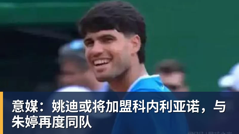 乐虎体育意媒：姚迪或将加盟科内利亚诺，与朱婷再度同队