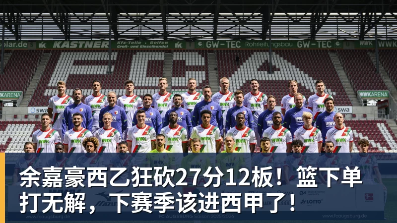 乐虎体育余嘉豪西乙狂砍27分12板！篮下单打无解，下赛季该进西甲了！