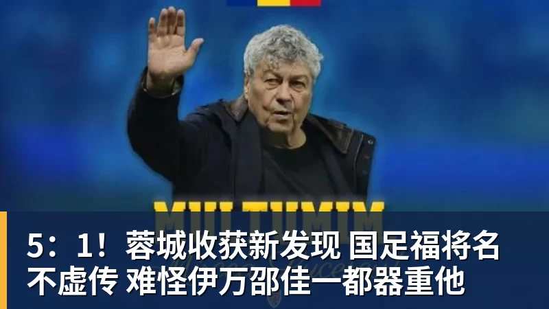 乐虎体育5：1！蓉城收获新发现 国足福将名不虚传 难怪伊万邵佳一都器重他