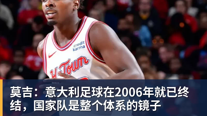 乐虎体育莫吉：意大利足球在2006年就已终结，国家队是整个体系的镜子