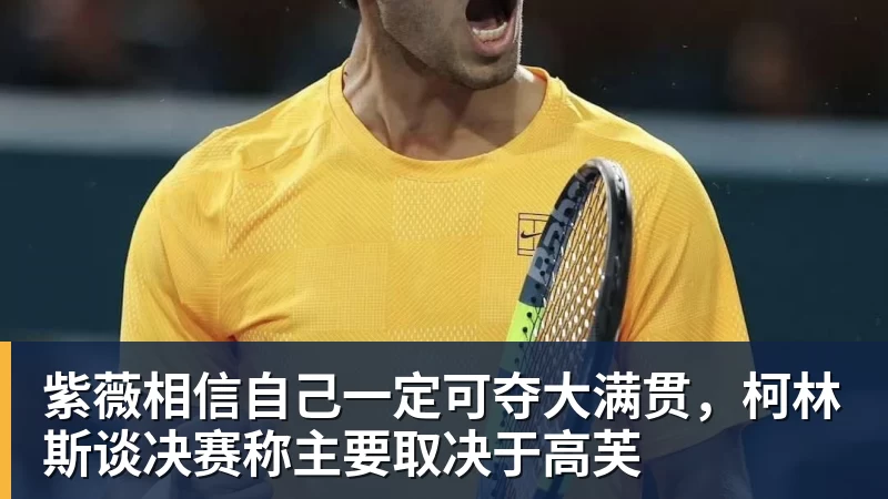 乐虎体育紫薇相信自己一定可夺大满贯，柯林斯谈决赛称主要取决于高芙