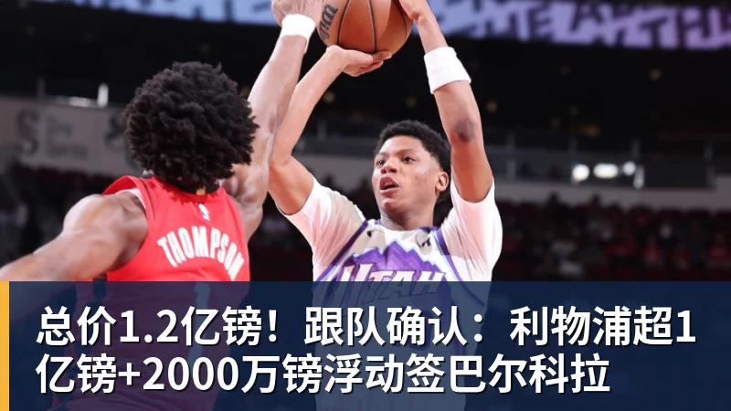 乐虎体育总价1.2亿镑！跟队确认：利物浦超1亿镑+2000万镑浮动签巴尔科拉