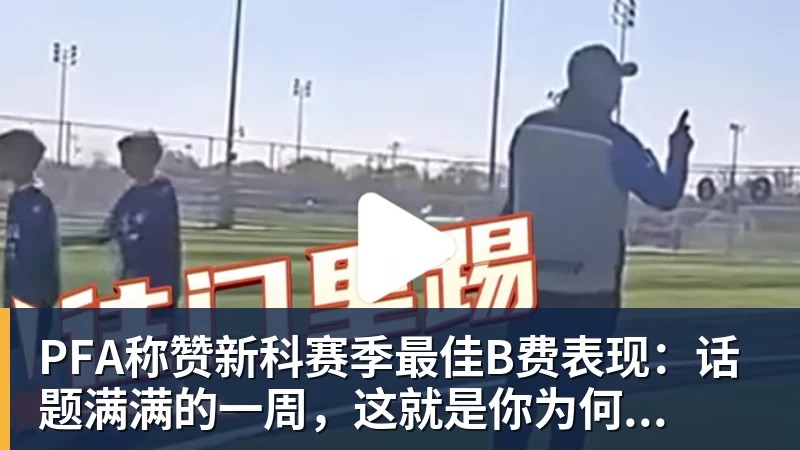 乐虎体育PFA称赞新科赛季最佳B费表现：话题满满的一周，这就是你为何...