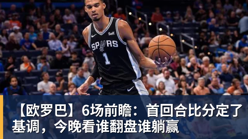 乐虎体育【欧罗巴】6场前瞻：首回合比分定了基调，今晚看谁翻盘谁躺赢