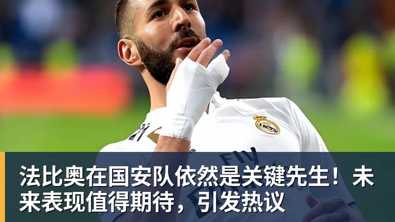 乐虎体育法比奥在国安队依然是关键先生！未来表现值得期待，引发热议