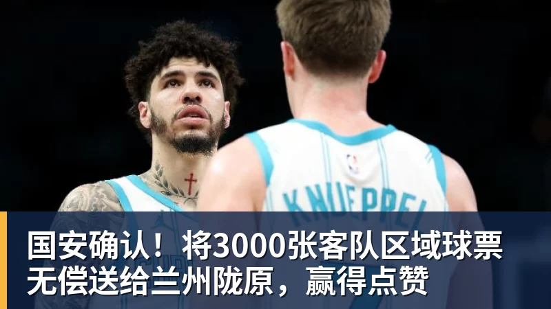 乐虎体育国安确认！将3000张客队区域球票无偿送给兰州陇原，赢得点赞