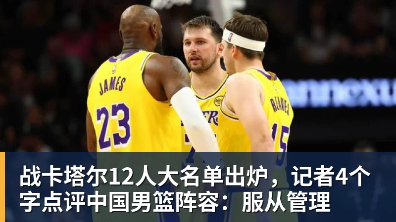 乐虎体育战卡塔尔12人大名单出炉，记者4个字点评中国男篮阵容：服从管理