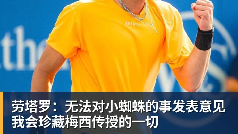 乐虎体育劳塔罗：无法对小蜘蛛的事发表意见我会珍藏梅西传授的一切