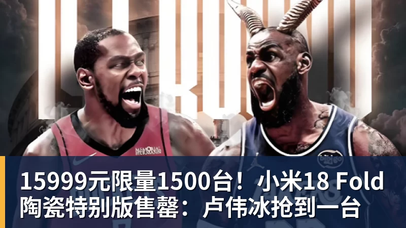 乐虎体育15999元限量1500台！小米18 Fold陶瓷特别版售罄：卢伟冰抢到一台