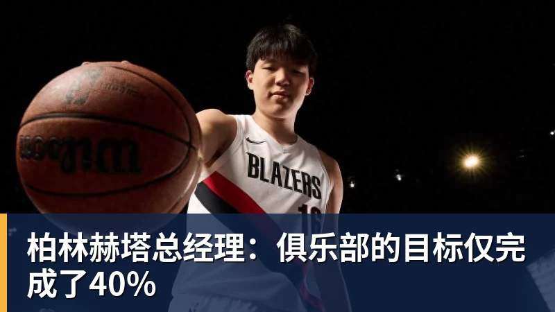 乐虎体育柏林赫塔总经理：俱乐部的目标仅完成了40%