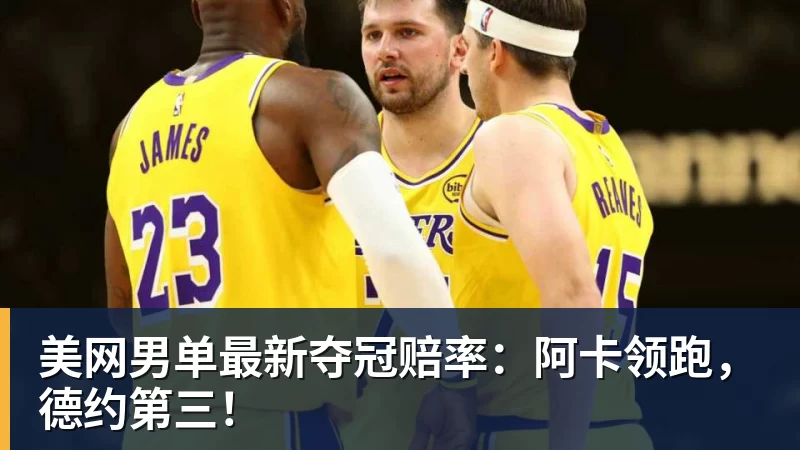 乐虎体育美网男单最新夺冠赔率：阿卡领跑，德约第三！