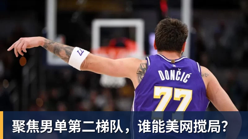 乐虎体育聚焦男单第二梯队，谁能美网搅局？