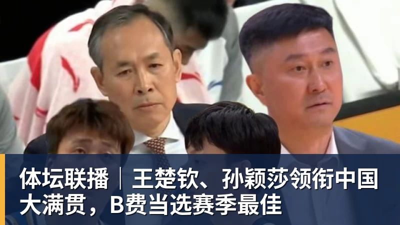 乐虎体育体坛联播｜王楚钦、孙颖莎领衔中国大满贯，B费当选赛季最佳