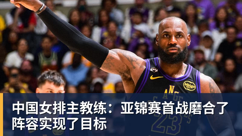 乐虎体育中国女排主教练：亚锦赛首战磨合了阵容实现了目标