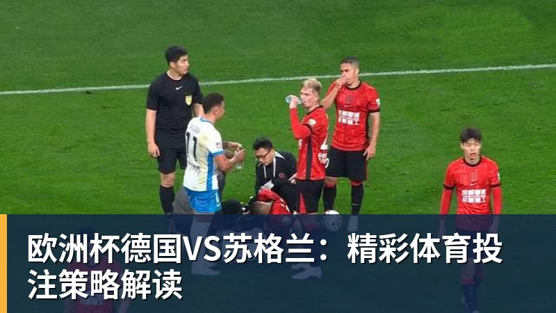 乐虎体育欧洲杯德国VS苏格兰：精彩体育投注策略解读