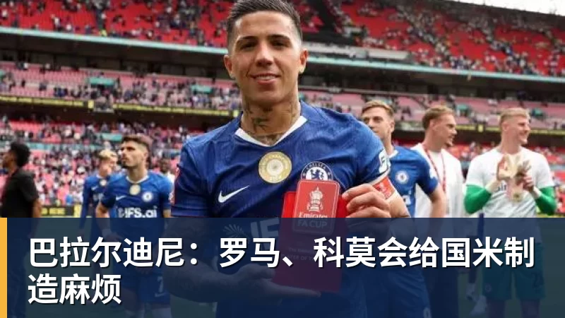 乐虎体育巴拉尔迪尼：罗马、科莫会给国米制造麻烦