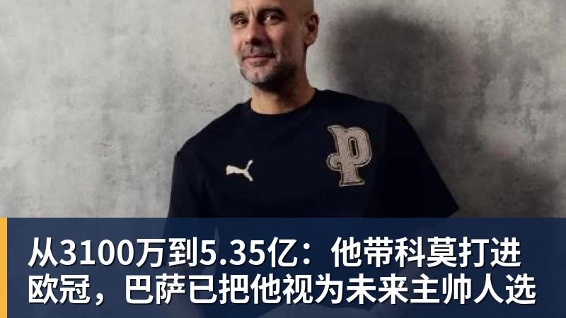 乐虎体育从3100万到5.35亿：他带科莫打进欧冠，巴萨已把他视为未来主帅人选
