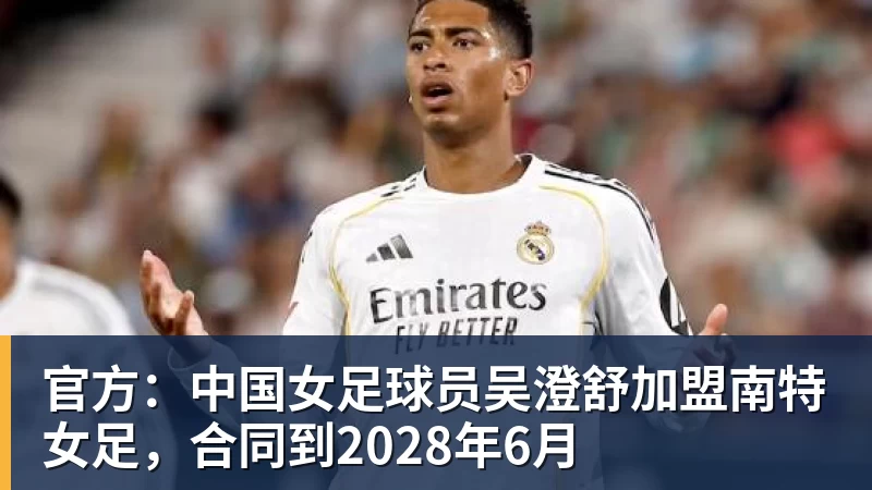 乐虎体育官方：中国女足球员吴澄舒加盟南特女足，合同到2028年6月