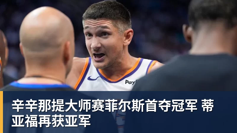 乐虎体育辛辛那提大师赛菲尔斯首夺冠军 蒂亚福再获亚军