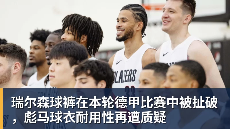 乐虎体育瑞尔森球裤在本轮德甲比赛中被扯破，彪马球衣耐用性再遭质疑