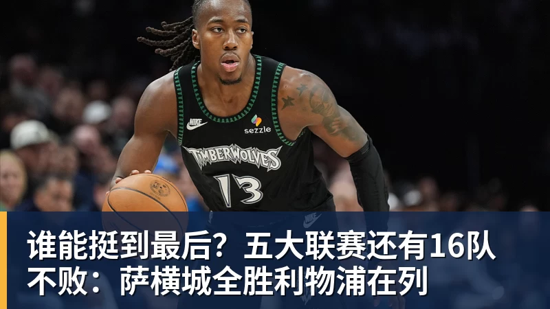 乐虎体育谁能挺到最后？五大联赛还有16队不败：萨横城全胜利物浦在列