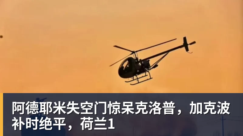 乐虎体育阿德耶米失空门惊呆克洛普，加克波补时绝平，荷兰1