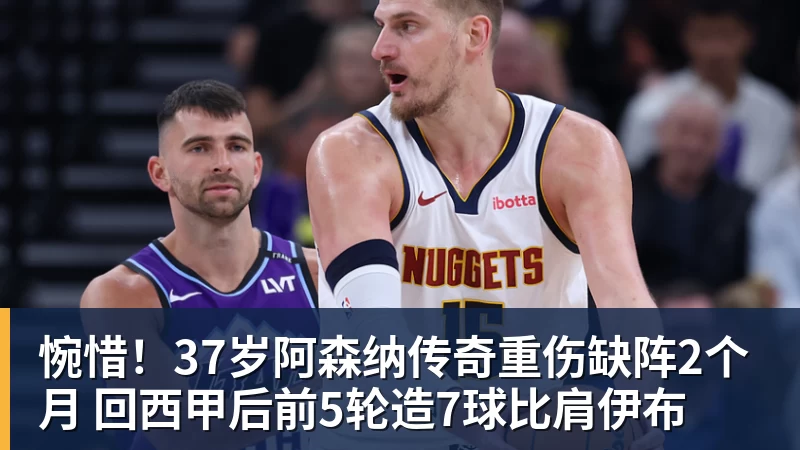 乐虎体育惋惜！37岁阿森纳传奇重伤缺阵2个月 回西甲后前5轮造7球比肩伊布