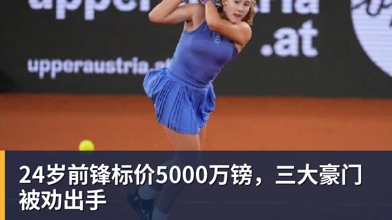 乐虎体育24岁前锋标价5000万镑，三大豪门被劝出手