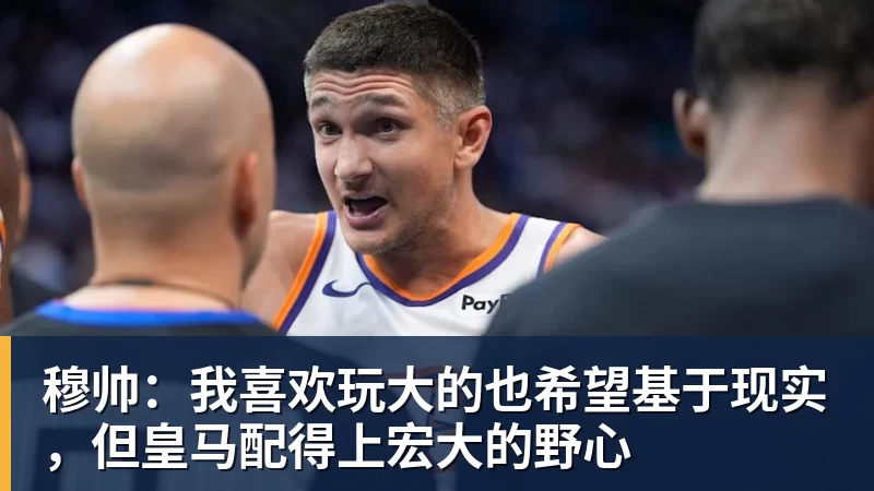 乐虎体育穆帅：我喜欢玩大的也希望基于现实，但皇马配得上宏大的野心
