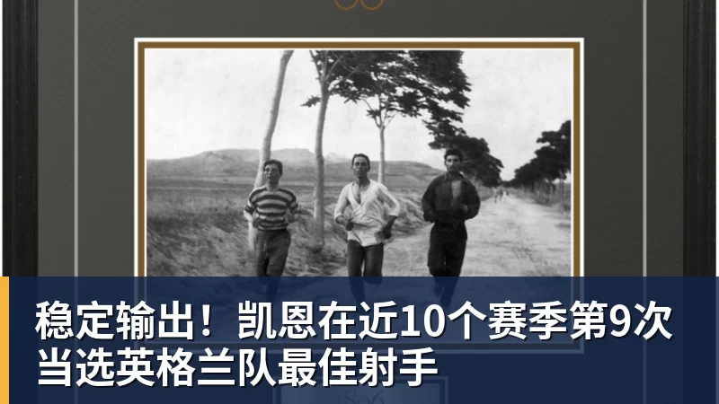 乐虎体育稳定输出！凯恩在近10个赛季第9次当选英格兰队最佳射手