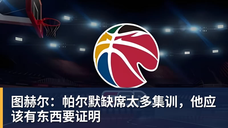乐虎体育图赫尔：帕尔默缺席太多集训，他应该有东西要证明
