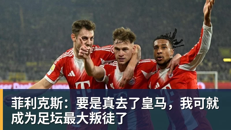 乐虎体育菲利克斯：要是真去了皇马，我可就成为足坛最大叛徒了