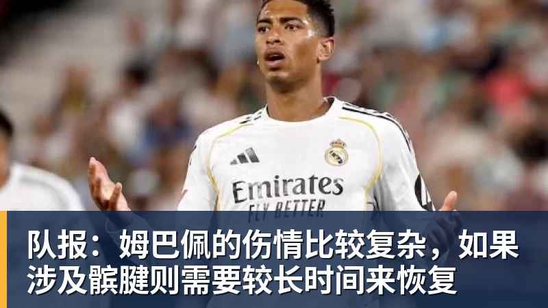 乐虎体育队报：姆巴佩的伤情比较复杂，如果涉及髌腱则需要较长时间来恢复