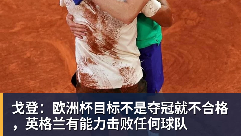 乐虎体育戈登：欧洲杯目标不是夺冠就不合格，英格兰有能力击败任何球队