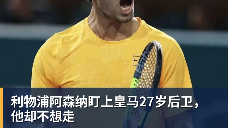 乐虎体育利物浦阿森纳盯上皇马27岁后卫，他却不想走