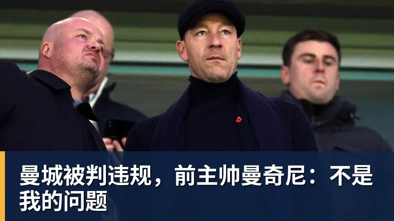 乐虎体育曼城被判违规，前主帅曼奇尼：不是我的问题