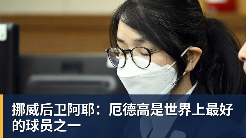 乐虎体育挪威后卫阿耶：厄德高是世界上最好的球员之一
