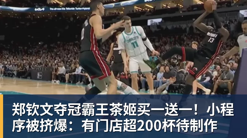 乐虎体育郑钦文夺冠霸王茶姬买一送一！小程序被挤爆：有门店超200杯待制作