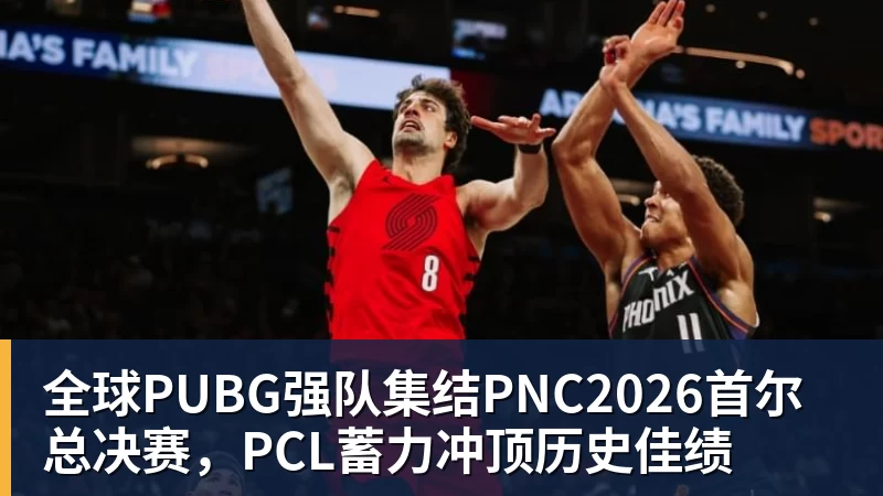 乐虎体育全球PUBG强队集结PNC2026首尔总决赛，PCL蓄力冲顶历史佳绩